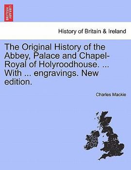 Paperback The Original History of the Abbey, Palace and Chapel-Royal of Holyroodhouse. ... with ... Engravings. New Edition. Book