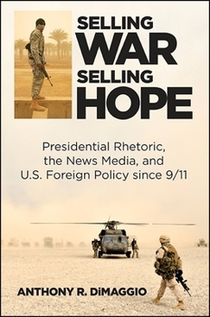 Paperback Selling War, Selling Hope: Presidential Rhetoric, the News Media, and U.S. Foreign Policy Since 9/11 Book