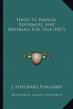 Paperback Hints To Radical Reformers, And Materials For True (1817) Book
