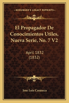 El Propagador De Conocimientos Utiles, Nueva Serie, No. 7 V2: April 1832 (1832)