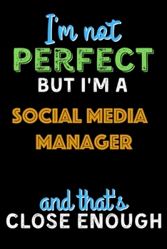 I'm Not Perfect But I'm a Social media manager And That's Close Enough  - Social media manager Notebook And Journal Gift Ideas: Lined Notebook / Journal Gift, 120 Pages, 6x9, Soft Cover, Matte Finish