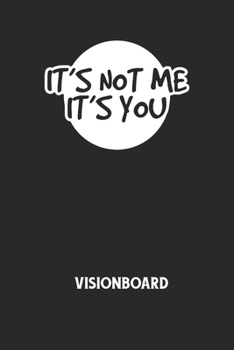IT'S NOT ME IT'S YOU - Visionboard: Halte deine Visionen schriftlich fest und motiviere dich jeden Tag aufs Neue, wenn du das Buch öffnest und das geschriebene durchliest! (German Edition)