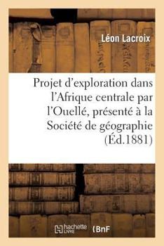 Paperback Projet d'exploration dans l'Afrique centrale par l'Ouellé, présenté à la Société de géographie: de Lille [French] Book