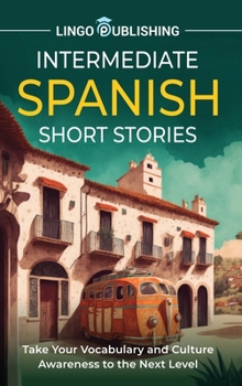 Hardcover Intermediate Spanish Short Stories: Take Your Vocabulary and Culture Awareness to the Next Level Book