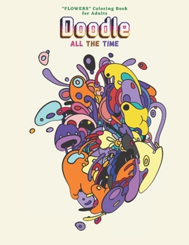 Doodle All the Time: "FLOWERS" Coloring Book for Adults, Large 8.5"x11", Ability to Relax, Brain Experiences Relief, Lower Stress Level, Negative Thoughts Expelled, Achieve Mindfulness