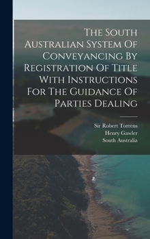 Hardcover The South Australian System Of Conveyancing By Registration Of Title With Instructions For The Guidance Of Parties Dealing Book