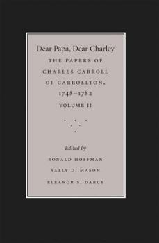 Dear Papa, Dear Charley: The Peregrinations of a Revolutionary Aristocrat, as Told by Charles Carroll of Carrollton and His Father, Charles Carroll of ... and the Politics of Revolutionary America