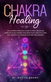 Paperback Chakra Healing: The Ultimate Practical Guide to Open, Balance& Unblock Your Chakras and Open Your Third Eye Using Self-Healing Techniq Book