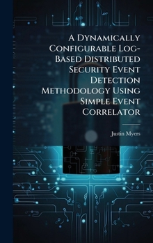 Hardcover A Dynamically Configurable Log-Based Distributed Security Event Detection Methodology Using Simple Event Correlator Book