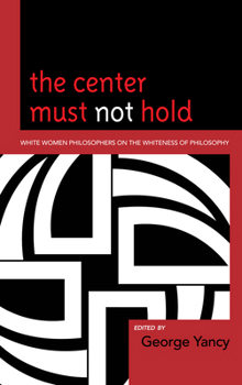 Paperback The Center Must Not Hold: White Women Philosophers on the Whiteness of Philosophy Book