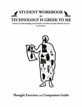 STUDENT WORKBOOK for TECHNOLOGY IS GREEK TO ME Volume I: Thought Exercises and Companion Guide (Technology Is Greek To Me Classroom Sets)