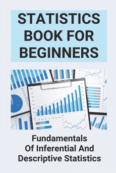 Statistics Book For Beginners: Fundamentals Of Inferential And Descriptive Statistics: Probability And Statistics For Beginners