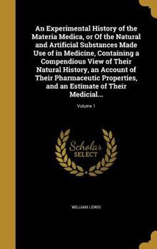 Hardcover An Experimental History of the Materia Medica, or Of the Natural and Artificial Substances Made Use of in Medicine, Containing a Compendious View of T Book