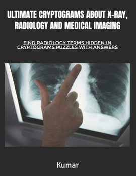 Paperback Ultimate Cryptograms about X-Ray, Radiology and Medical Imaging: Find Radiology Terms Hidden in Cryptograms Puzzles with Answers Book