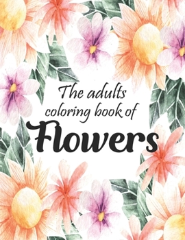 The Adults Coloring Book Of Flowers: An Adult Coloring Book with Fun, Easy, and Relaxing, Various Flowers Coloring Pages