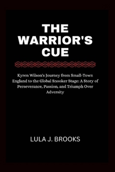 The Warrior's Cue: Kyren Wilson's Journey from Small-Town England to the Global Snooker Stage: A Story of Perseverance, Passion, and Triumph Over Adversity (Latest Trends)