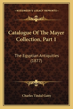 Paperback Catalogue Of The Mayer Collection, Part 1: The Egyptian Antiquities (1877) Book