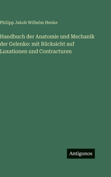 Handbuch der Anatomie und Mechanik der Gelenke: mit Rücksicht auf Luxationen und Contracturen