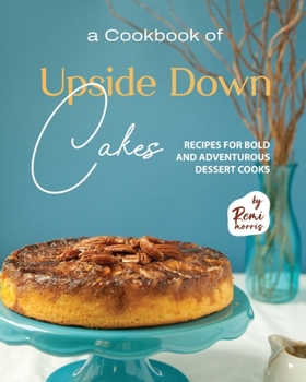 Paperback A Cookbook of Upside Down Cakes: Recipes for Bold and Adventurous Dessert Cooks Book