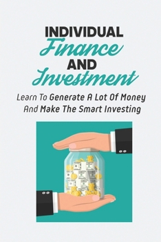Individual Finance And Investment: Learn To Generate A Lot Of Money And Make The Smart Investing: How To Invest Money In Stocks