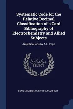 Paperback Systematic Code for the Relative Decimal Classification of a Card Bibliography of Electrochemistry and Allied Subjects: Amplifications by A.L. Voge Book