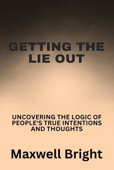 Paperback Getting the Lie Out: Uncovering the Logic of People's True Intentions and Thoughts Book