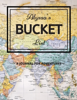 Alyssa's Bucket List: A Creative, Personalized Bucket List Gift For Alyssa To Journal Adventures. 8.5 X 11 Inches - 120 Pages (54 'What I Want To Do' Pages and 66 'Places I Want To Visit' Pages).