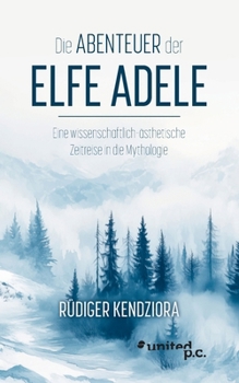 Paperback Die Abenteuer der Elfe Adele: Eine wissenschaftlich-ästhetische Zeitreise in die Mythologie [German] Book