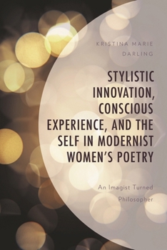 Hardcover Stylistic Innovation, Conscious Experience, and the Self in Modernist Women's Poetry: An Imagist Turned Philosopher Book