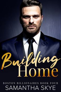 Building Home: Boston Billionaires Book 4 - Book #4 of the Boston Billionaires