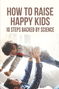 Paperback How To Raise Happy Kids: 10 Steps Backed By Science: Importance Of Good Parenting Book