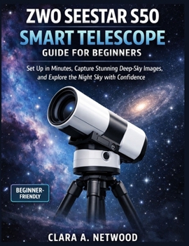 Paperback Zwo Seestar S50 Smart Telescope Guide for Beginners: Set Up in Minutes, Capture Stunning Deep-Sky Images, and Explore the Night Sky with Confidence Book