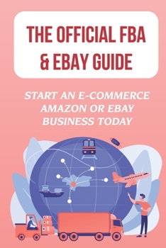 Paperback The Official FBA & eBay Guide: Start An E-Commerce Amazon Or eBay Business Today: Amazon Fba Vs. Ebay Selling Book