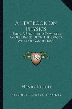 Paperback A Textbook On Physics: Being A Short And Complete Course Based Upon The Larger Work Of Ganot (1883) Book