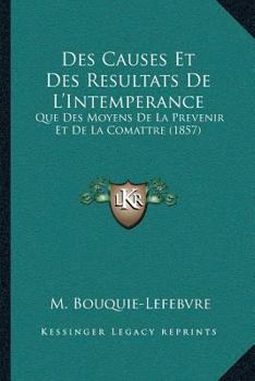 Paperback Des Causes Et Des Resultats De L'Intemperance: Que Des Moyens De La Prevenir Et De La Comattre (1857) [French] Book