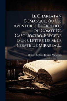 Le Charlatan Demasque, Ou Les Aventures Et Exploits Du Comte de Casgliostro. Precede D'Une Lettre de M. Le Comte de Mirabeau...