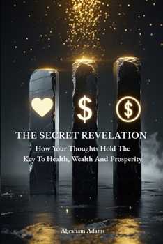 Paperback The Secret Revelation: How Your Thoughts Hold The Key to Health, Wealth and Prosperity Book