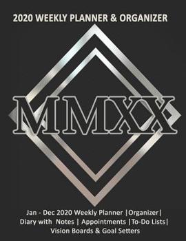 MMXX: 2020 Weekly Planner & Organizer: Jan - Dec 2020 Weekly Planner -Organizer-Diary with Notes - Appointments -To-Do Lists- Vision Boards & Goal Setters