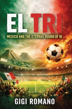 El Tri: Mexico and the Eternal Round of 16 (Football Nations: Stories of Glory and Strife)