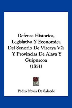 Paperback Defensa Historica, Legislativa Y Economica Del Senorio De Vizcaya V2: Y Provincias De Alava Y Guipuzcoa (1851) [Spanish] Book