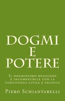 Paperback Dogmi e Potere: Il dogmatismo religioso è incompatibile con la convivenza civile e pacifica [Italian] Book