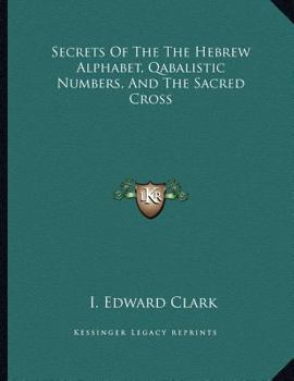 Paperback Secrets Of The The Hebrew Alphabet, Qabalistic Numbers, And The Sacred Cross Book