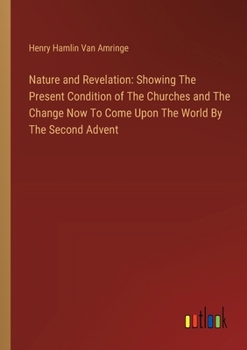 Nature and Revelation: Showing The Present Condition of The Churches and The Change Now To Come Upon The World By The Second Advent