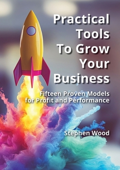 Paperback Practical Tools to Grow Your Business: Fifteen Proven Models for Profit and Performance. Book