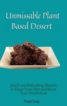 Hardcover Unmissable Plant Based Desserts: Quick and Refreshing Dessert to Enjoy Your Diet and Boost Your Metabolism Book