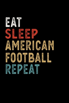 Eat Sleep American Football Repeat Funny Sport Gift Idea: Lined Notebook / Journal Gift, 100 Pages, 6x9, Soft Cover, Matte Finish