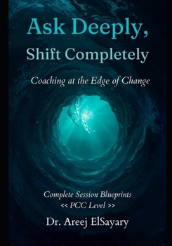 Paperback Ask Deeply, Shift Completely: Coaching at the Edge of Change Complete Session Blueprints, PCC Level Book