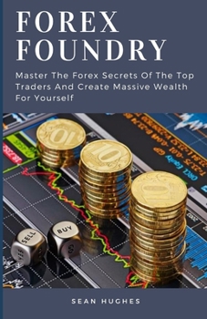 Paperback Forex Foundry: Master The Forex Secrets Of The Top Traders And Create Massive Wealth For Yourself Book