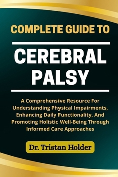 Paperback Complete Guide to Cerebral Palsy: A Comprehensive Resource For Understanding Physical Impairments, Enhancing Daily Functionality, And Promoting Holist Book