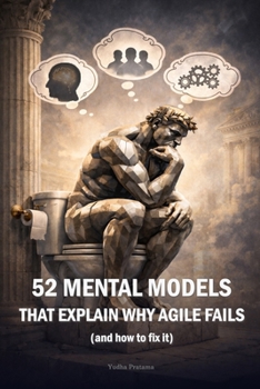 Paperback 52 MENTAL MODELS That Explain Why Agile Fails (And How to Fix It): A Weekly Guide to Debugging Yourself, Your Team, and Your System Book